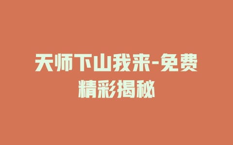 天师下山我来-免费精彩揭秘