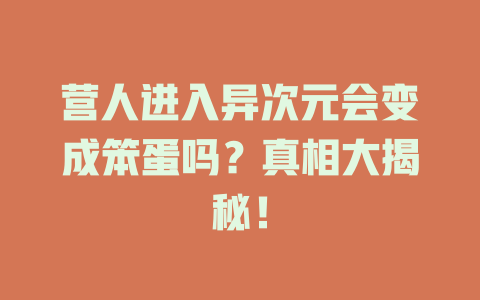 营人进入异次元会变成笨蛋吗？真相大揭秘！