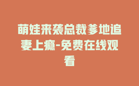萌娃来袭总裁爹地追妻上瘾-免费在线观看