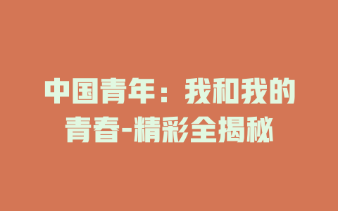 中国青年：我和我的青春-精彩全揭秘