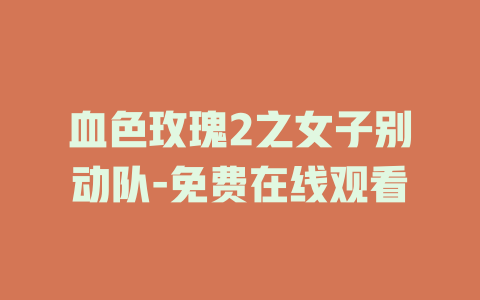 血色玫瑰2之女子别动队-免费在线观看