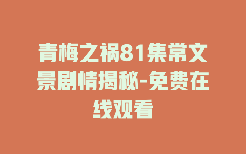 青梅之祸81集常文景剧情揭秘-免费在线观看