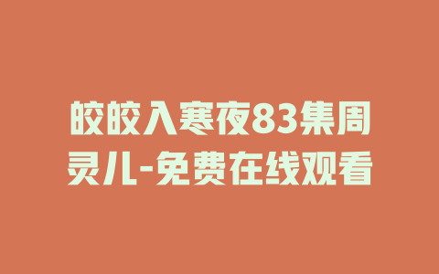 皎皎入寒夜83集周灵儿-免费在线观看