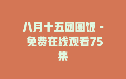 八月十五团圆饭 - 免费在线观看75集