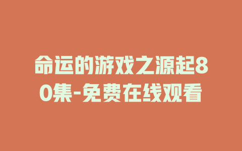 命运的游戏之源起80集-免费在线观看