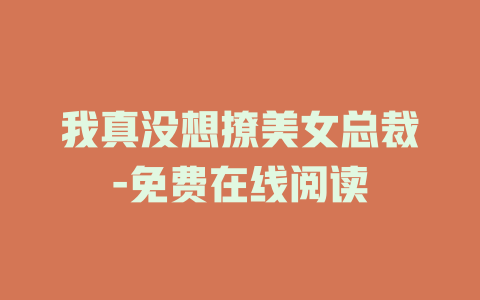 我真没想撩美女总裁-免费在线阅读
