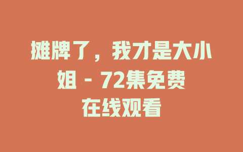 摊牌了，我才是大小姐 - 72集免费在线观看