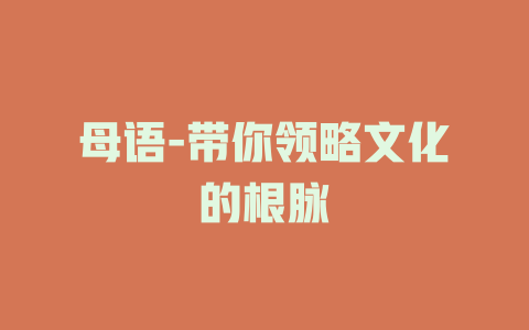 母语-带你领略文化的根脉