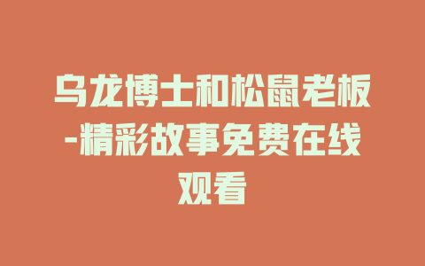 乌龙博士和松鼠老板-精彩故事免费在线观看