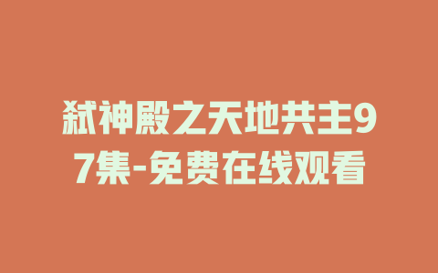 弑神殿之天地共主97集-免费在线观看