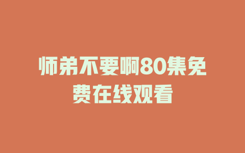 师弟不要啊80集免费在线观看