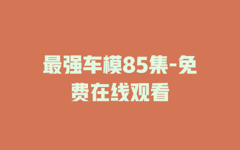 最强车模85集-免费在线观看