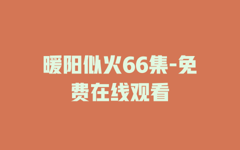 暖阳似火66集-免费在线观看