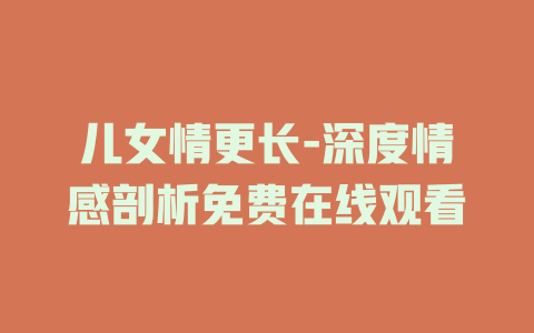儿女情更长-深度情感剖析免费在线观看