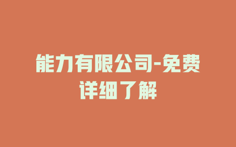 能力有限公司-免费详细了解
