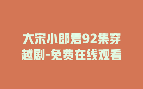 大宋小郎君92集穿越剧-免费在线观看