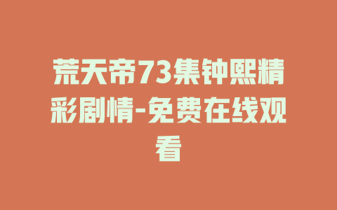 荒天帝73集钟熙精彩剧情-免费在线观看