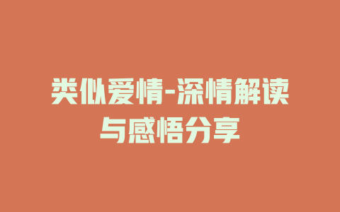 类似爱情-深情解读与感悟分享