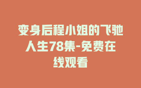 变身后程小姐的飞驰人生78集-免费在线观看