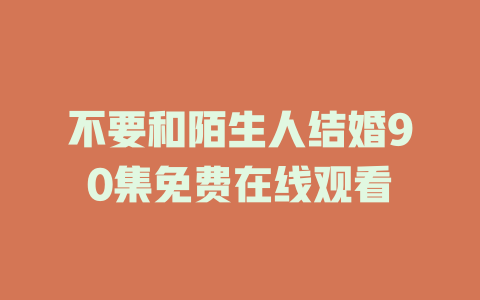 不要和陌生人结婚90集免费在线观看