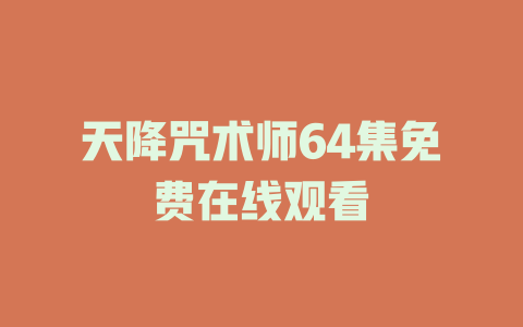 天降咒术师64集免费在线观看