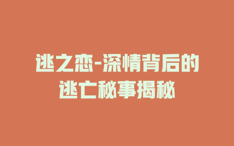 逃之恋-深情背后的逃亡秘事揭秘