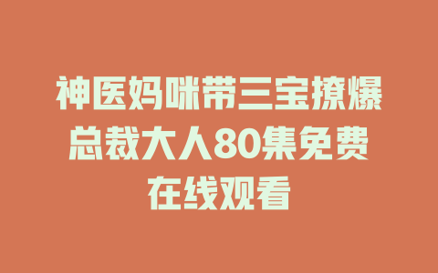神医妈咪带三宝撩爆总裁大人80集免费在线观看