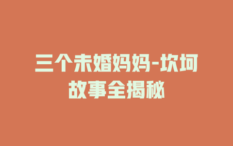 三个未婚妈妈-坎坷故事全揭秘
