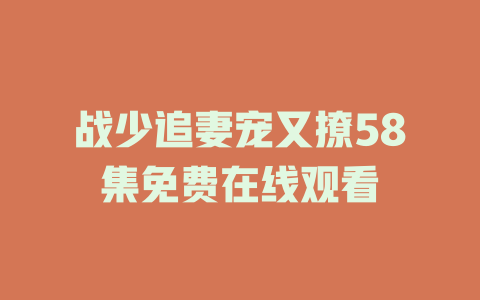战少追妻宠又撩58集免费在线观看
