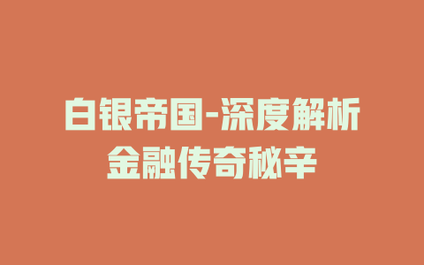 白银帝国-深度解析金融传奇秘辛