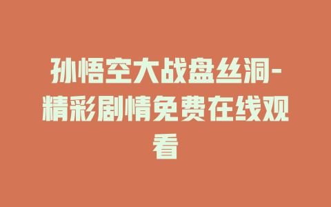 孙悟空大战盘丝洞-精彩剧情免费在线观看