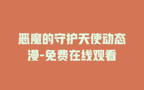 恶魔的守护天使动态漫-免费在线观看