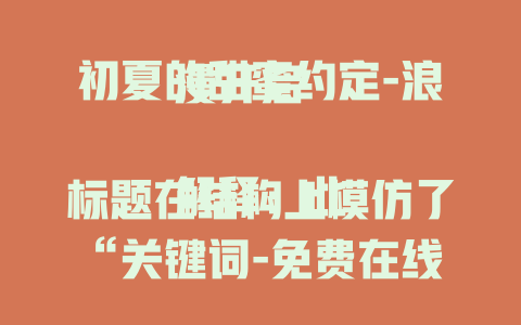 初夏的甜蜜约定-浪漫开启

解释：此标题在结构上模仿了“关键词-免费在线观看”的风格，将“初夏的甜蜜约定”作为核心内容，后面“浪漫开启”增添了标题的吸引力，突出了约定的美好氛围。