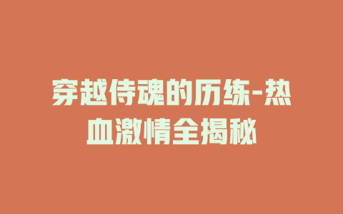 穿越侍魂的历练-热血激情全揭秘