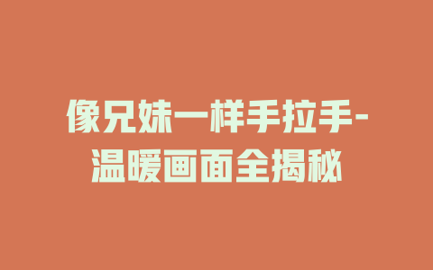 像兄妹一样手拉手-温暖画面全揭秘