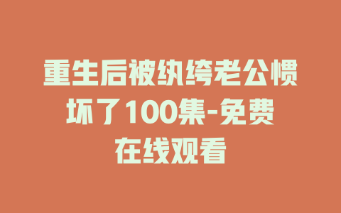 重生后被纨绔老公惯坏了100集-免费在线观看