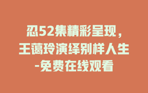 忍52集精彩呈现，王蔼玲演绎别样人生-免费在线观看