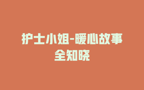 护士小姐-暖心故事全知晓
