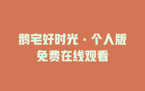 鹅宅好时光·个人版免费在线观看