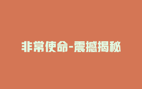 非常使命-震撼揭秘