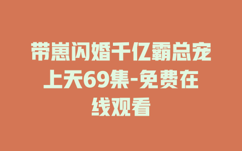 带崽闪婚千亿霸总宠上天69集-免费在线观看