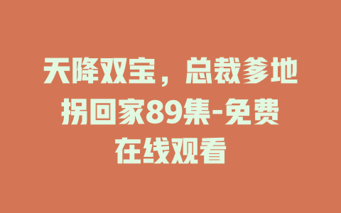 天降双宝，总裁爹地拐回家89集-免费在线观看