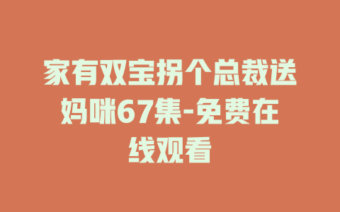 家有双宝拐个总裁送妈咪67集-免费在线观看