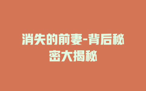 消失的前妻-背后秘密大揭秘