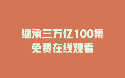 继承三万亿100集免费在线观看