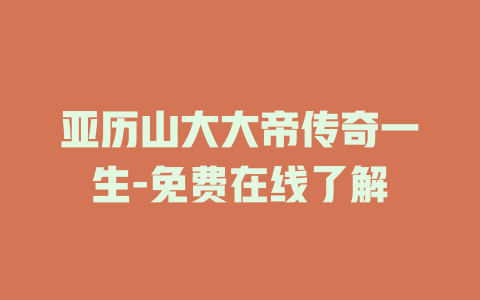 亚历山大大帝传奇一生-免费在线了解
