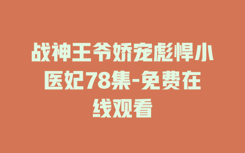战神王爷娇宠彪悍小医妃78集-免费在线观看