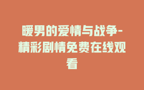 暖男的爱情与战争-精彩剧情免费在线观看
