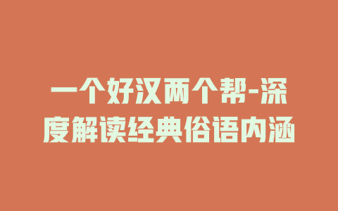 一个好汉两个帮-深度解读经典俗语内涵