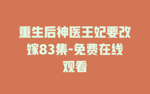 重生后神医王妃要改嫁83集-免费在线观看